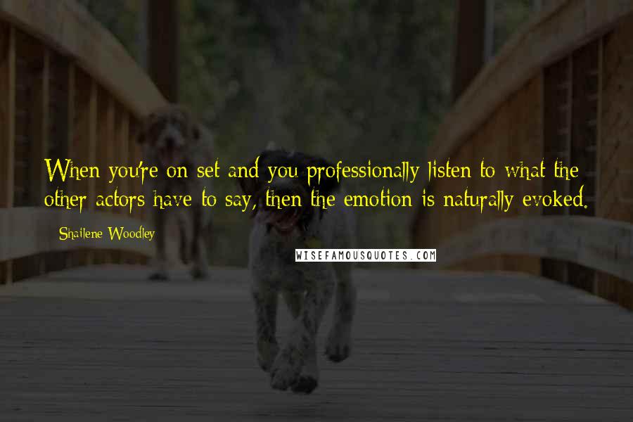 Shailene Woodley Quotes: When you're on set and you professionally listen to what the other actors have to say, then the emotion is naturally evoked.