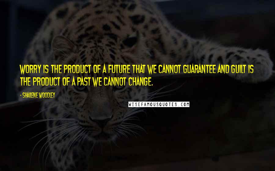 Shailene Woodley Quotes: Worry is the product of a future that we cannot guarantee and guilt is the product of a past we cannot change.