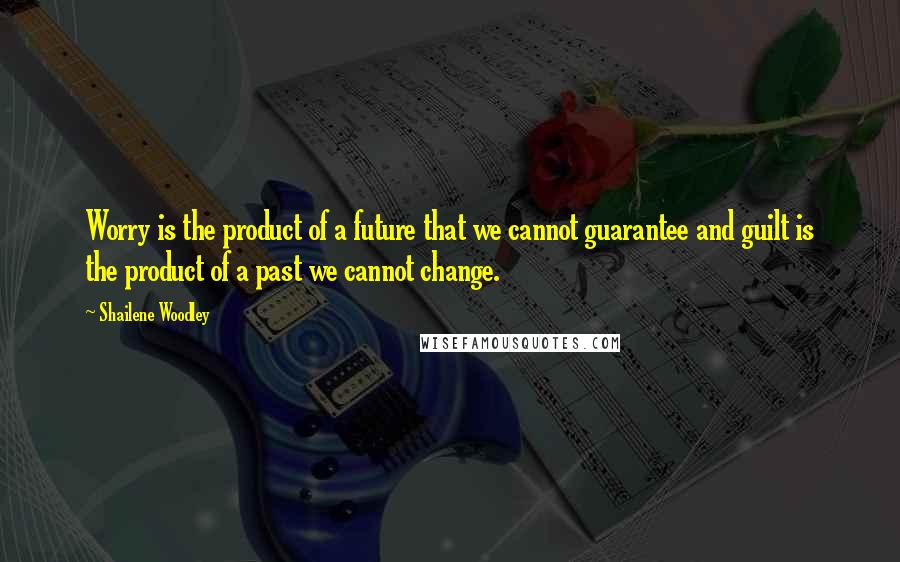 Shailene Woodley Quotes: Worry is the product of a future that we cannot guarantee and guilt is the product of a past we cannot change.