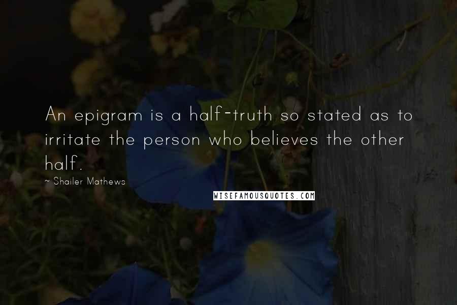 Shailer Mathews Quotes: An epigram is a half-truth so stated as to irritate the person who believes the other half.