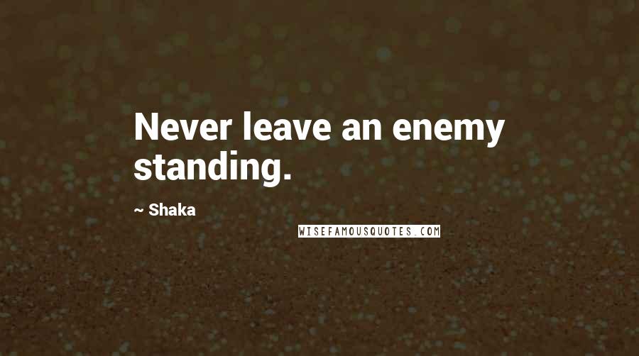 Shaka Quotes: Never leave an enemy standing.