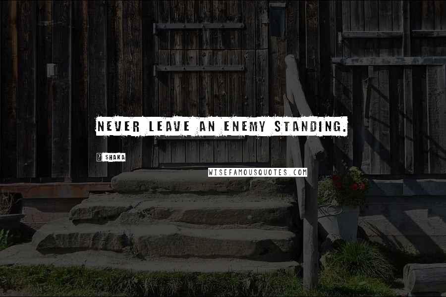 Shaka Quotes: Never leave an enemy standing.