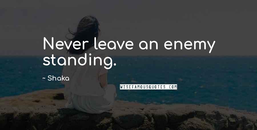 Shaka Quotes: Never leave an enemy standing.