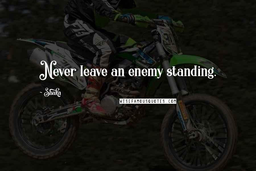 Shaka Quotes: Never leave an enemy standing.