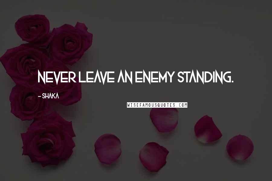 Shaka Quotes: Never leave an enemy standing.