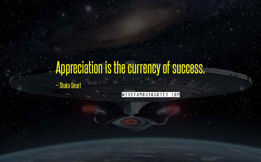 Shaka Smart Quotes: Appreciation is the currency of success.