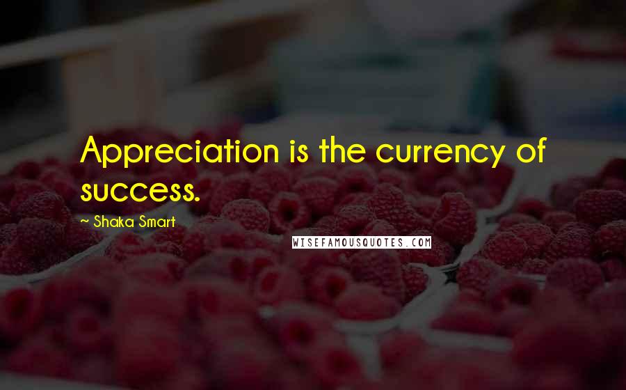 Shaka Smart Quotes: Appreciation is the currency of success.