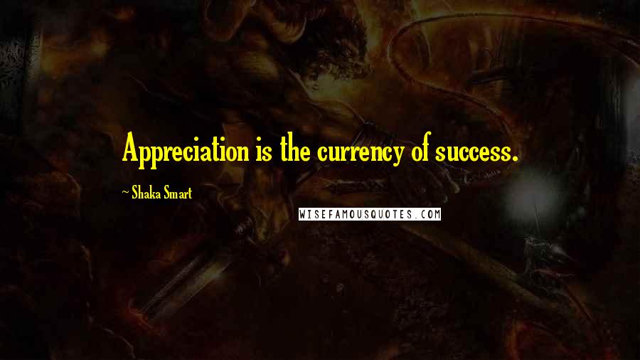 Shaka Smart Quotes: Appreciation is the currency of success.