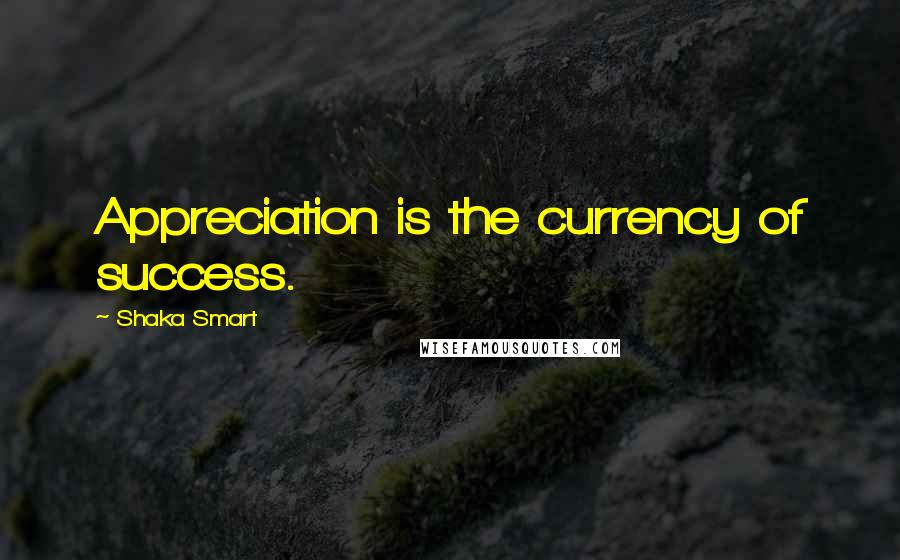 Shaka Smart Quotes: Appreciation is the currency of success.