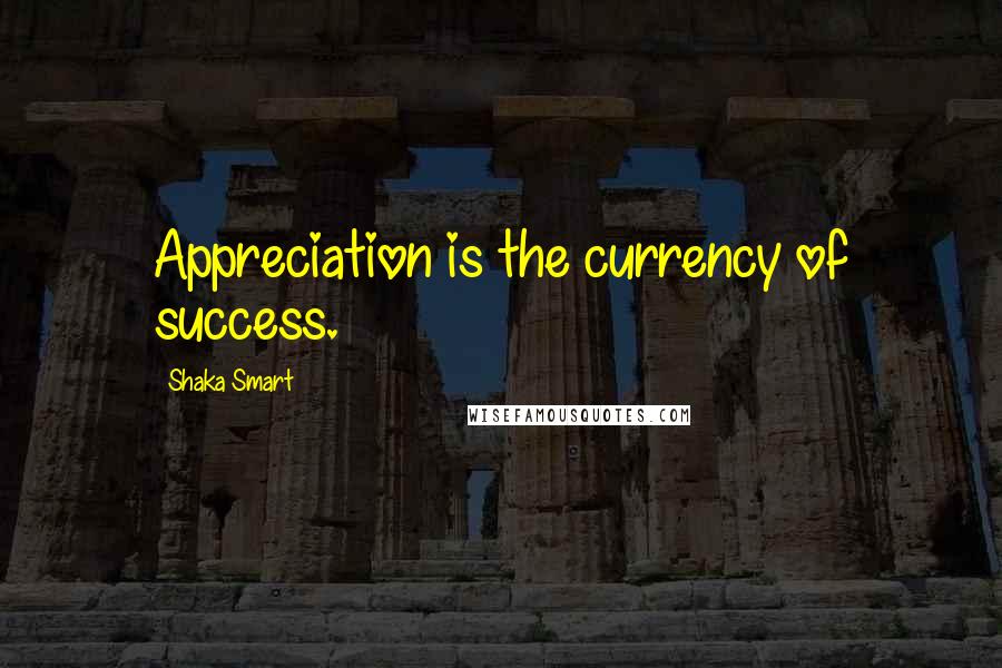 Shaka Smart Quotes: Appreciation is the currency of success.