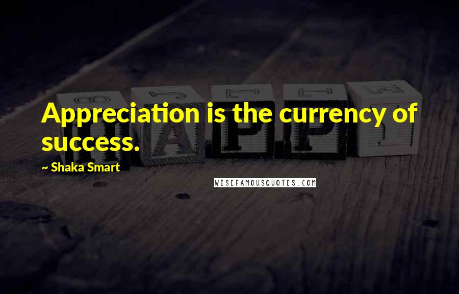 Shaka Smart Quotes: Appreciation is the currency of success.