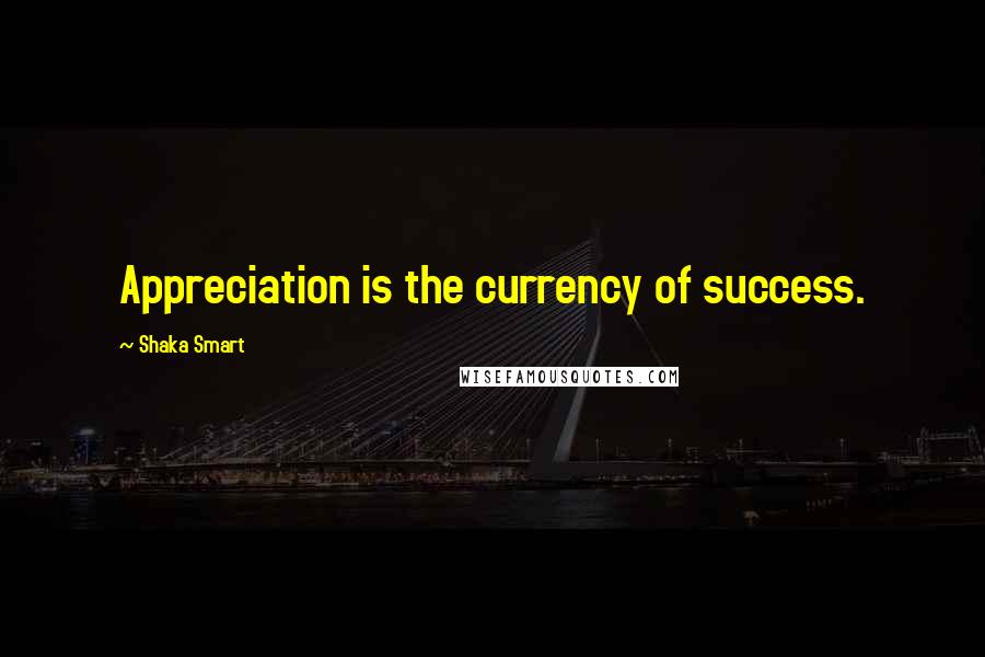 Shaka Smart Quotes: Appreciation is the currency of success.