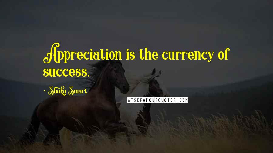 Shaka Smart Quotes: Appreciation is the currency of success.