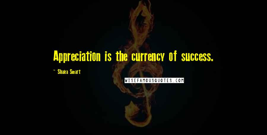 Shaka Smart Quotes: Appreciation is the currency of success.