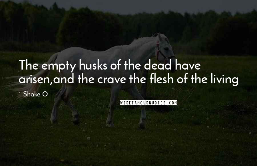 Shake-O Quotes: The empty husks of the dead have arisen,and the crave the flesh of the living