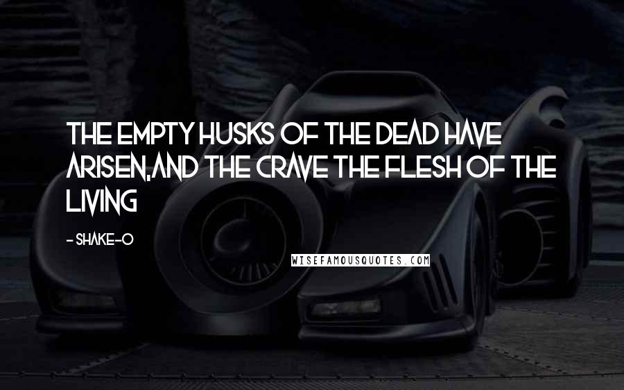 Shake-O Quotes: The empty husks of the dead have arisen,and the crave the flesh of the living