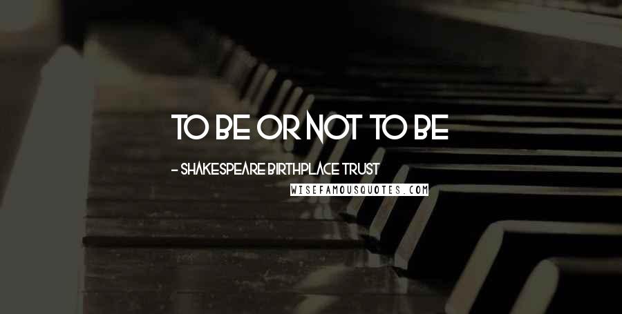 Shakespeare Birthplace Trust Quotes: to be or not to be