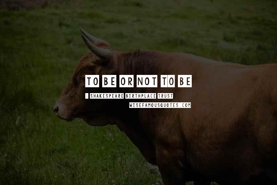 Shakespeare Birthplace Trust Quotes: to be or not to be