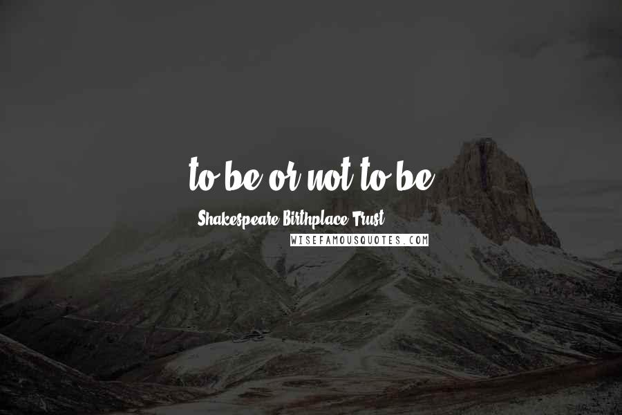 Shakespeare Birthplace Trust Quotes: to be or not to be