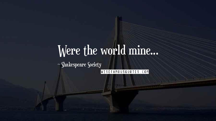 Shakespeare Society Quotes: Were the world mine...