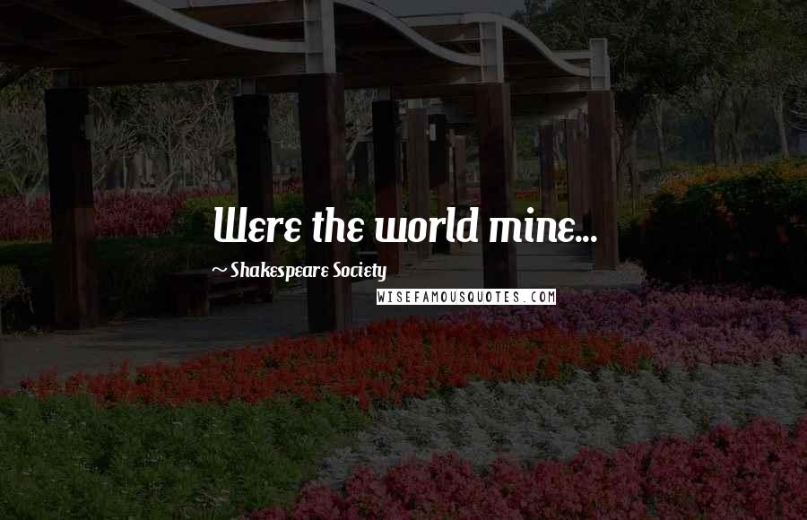 Shakespeare Society Quotes: Were the world mine...