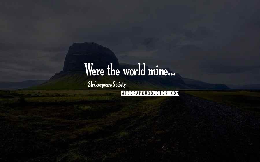 Shakespeare Society Quotes: Were the world mine...