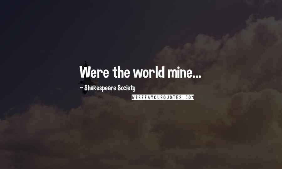 Shakespeare Society Quotes: Were the world mine...