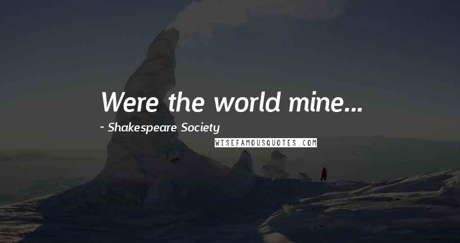 Shakespeare Society Quotes: Were the world mine...