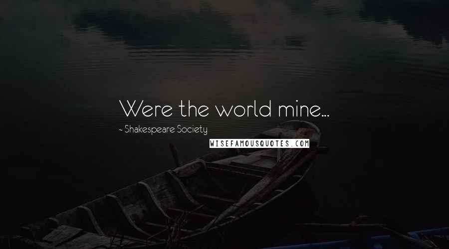 Shakespeare Society Quotes: Were the world mine...