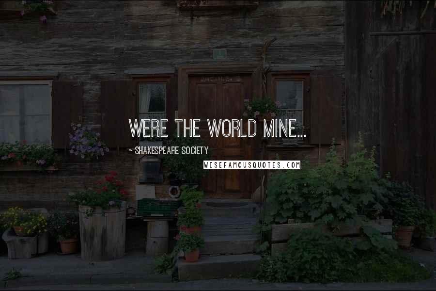 Shakespeare Society Quotes: Were the world mine...