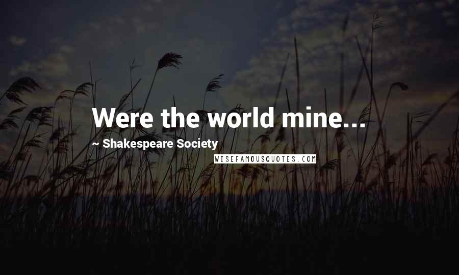 Shakespeare Society Quotes: Were the world mine...