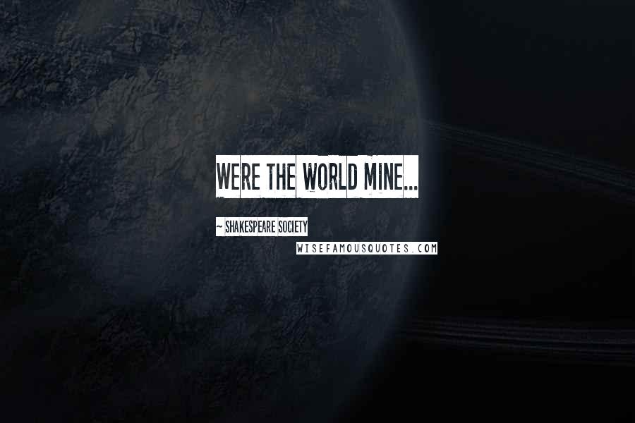 Shakespeare Society Quotes: Were the world mine...