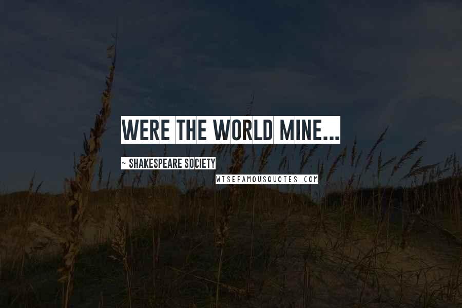 Shakespeare Society Quotes: Were the world mine...