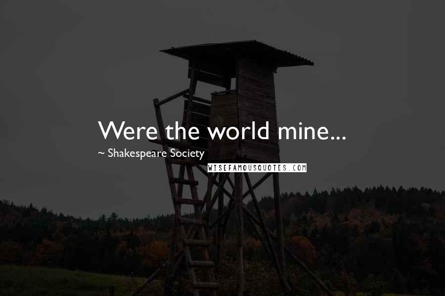 Shakespeare Society Quotes: Were the world mine...