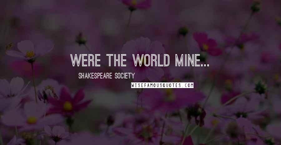 Shakespeare Society Quotes: Were the world mine...