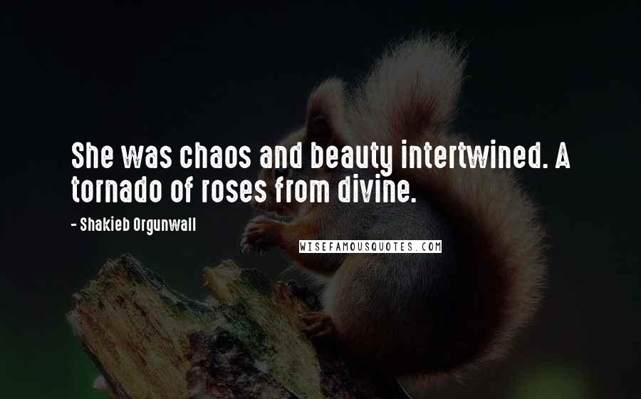 Shakieb Orgunwall Quotes: She was chaos and beauty intertwined. A tornado of roses from divine.