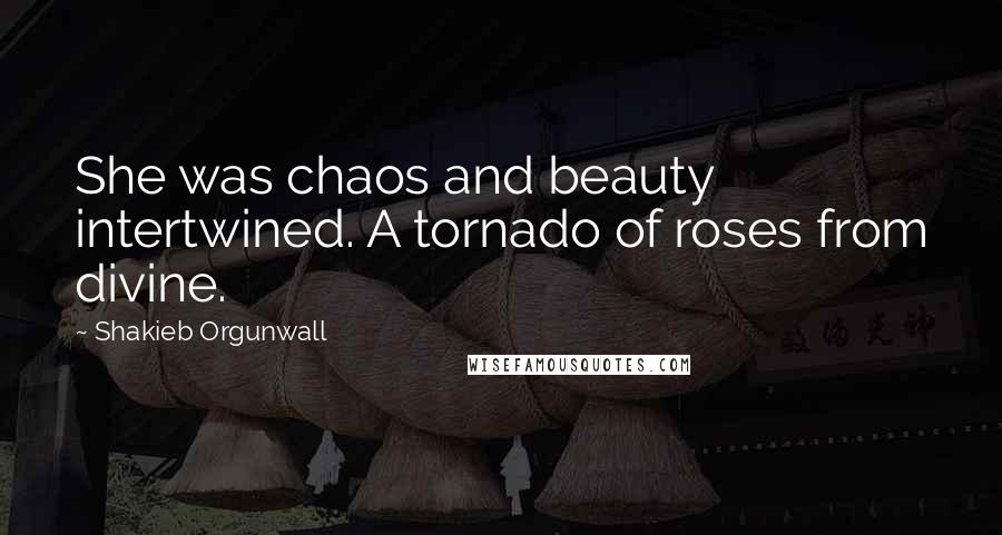 Shakieb Orgunwall Quotes: She was chaos and beauty intertwined. A tornado of roses from divine.