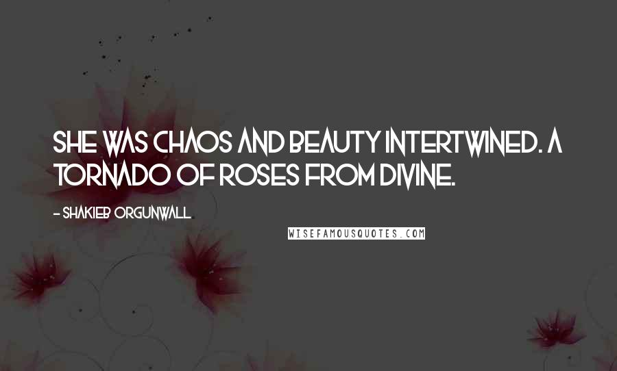 Shakieb Orgunwall Quotes: She was chaos and beauty intertwined. A tornado of roses from divine.