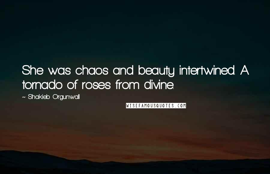 Shakieb Orgunwall Quotes: She was chaos and beauty intertwined. A tornado of roses from divine.