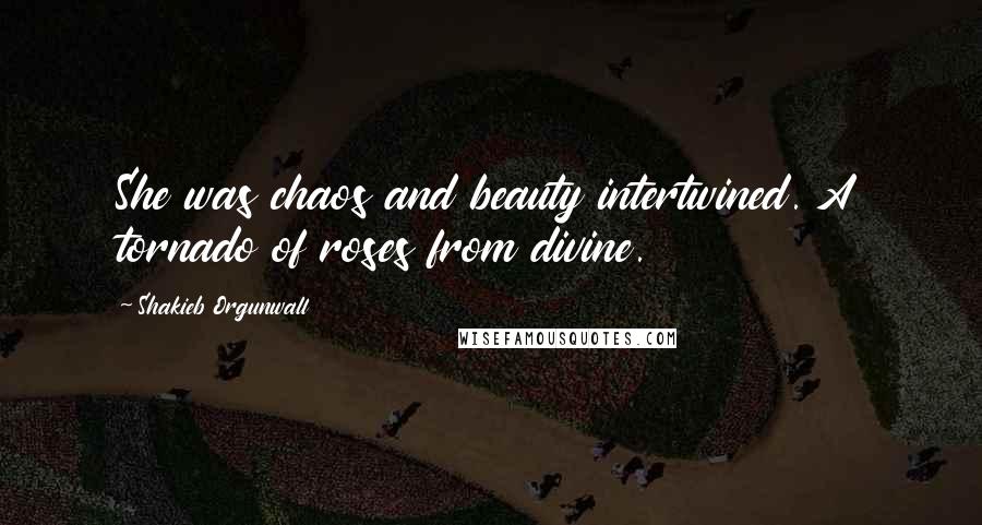 Shakieb Orgunwall Quotes: She was chaos and beauty intertwined. A tornado of roses from divine.