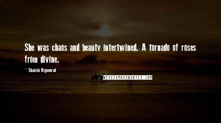 Shakieb Orgunwall Quotes: She was chaos and beauty intertwined. A tornado of roses from divine.