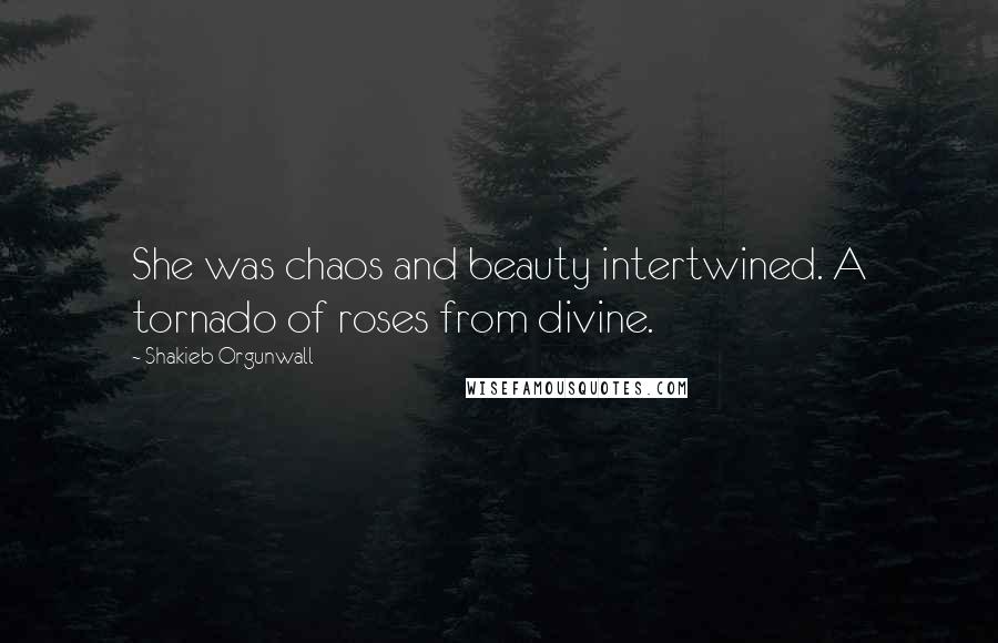 Shakieb Orgunwall Quotes: She was chaos and beauty intertwined. A tornado of roses from divine.