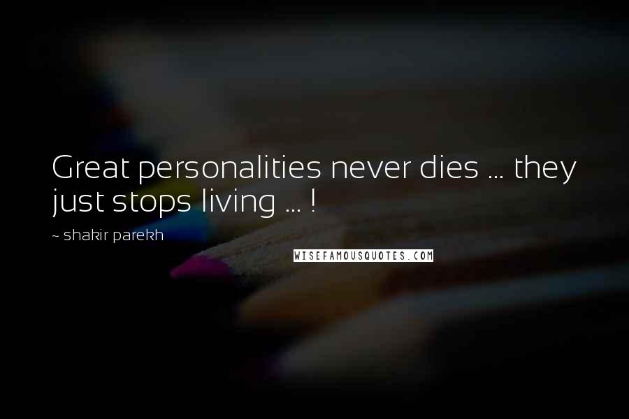 Shakir Parekh Quotes: Great personalities never dies ... they just stops living ... !