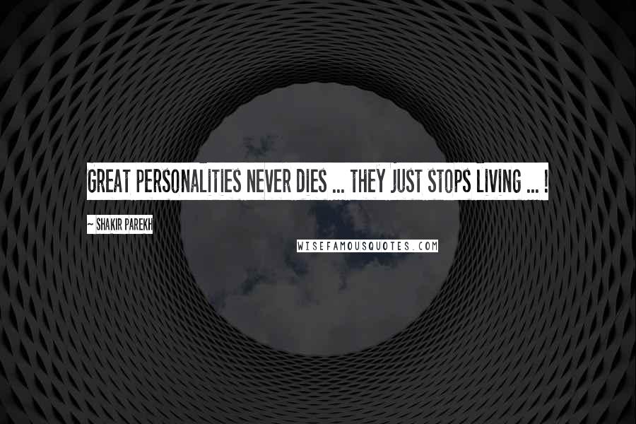 Shakir Parekh Quotes: Great personalities never dies ... they just stops living ... !