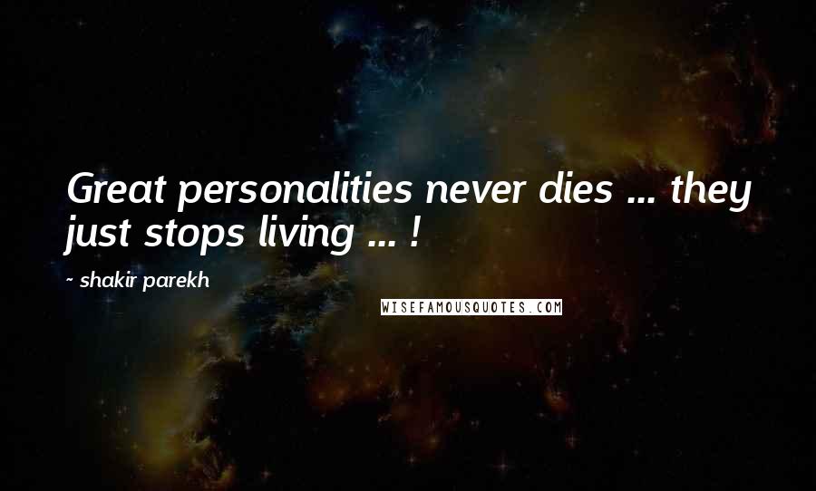 Shakir Parekh Quotes: Great personalities never dies ... they just stops living ... !