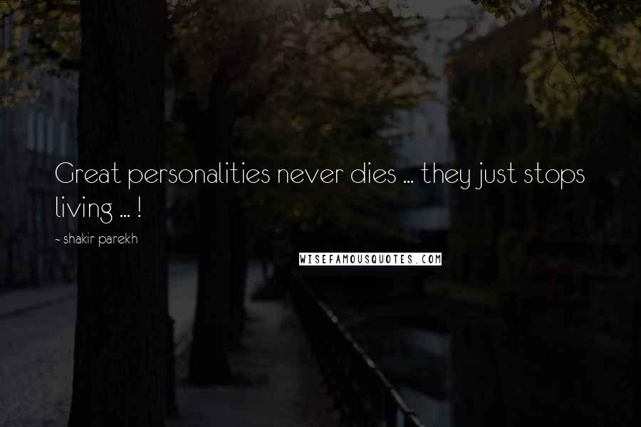 Shakir Parekh Quotes: Great personalities never dies ... they just stops living ... !