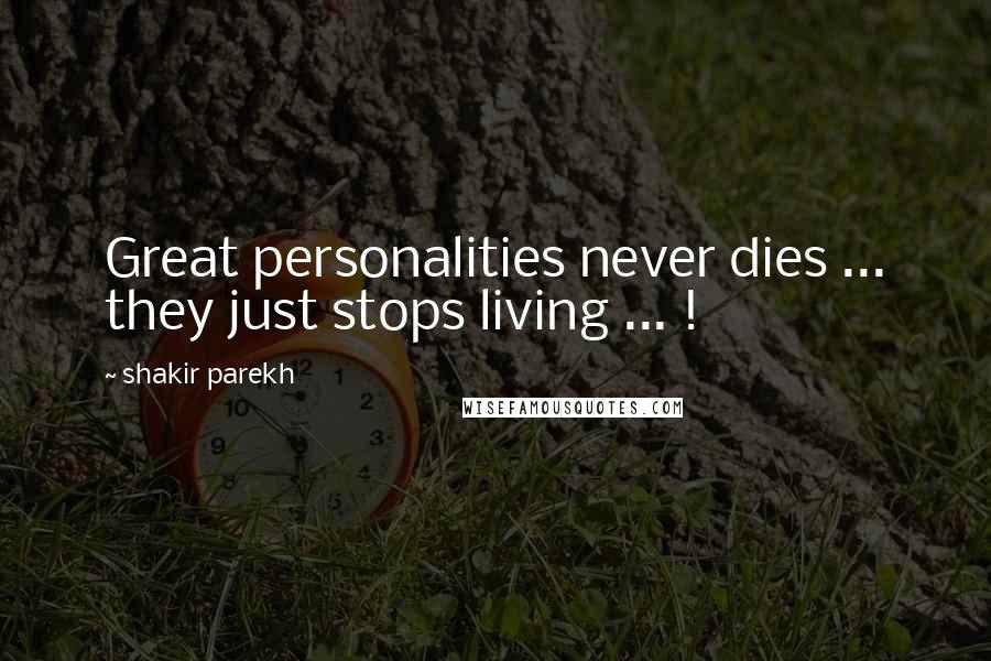Shakir Parekh Quotes: Great personalities never dies ... they just stops living ... !