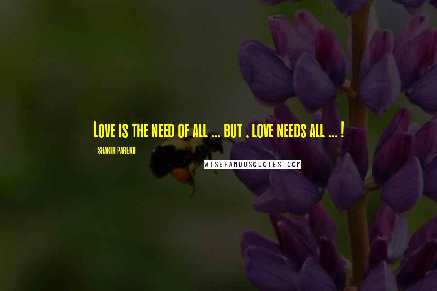Shakir Parekh Quotes: Love is the need of all ... but , love needs all ... !