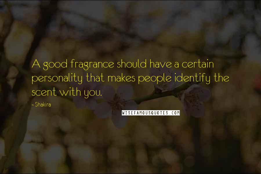 Shakira Quotes: A good fragrance should have a certain personality that makes people identify the scent with you.