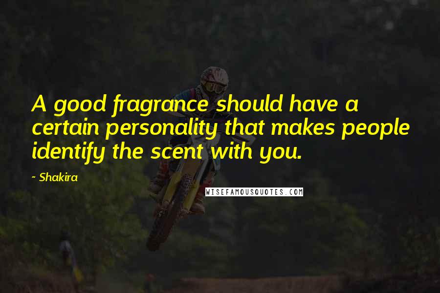 Shakira Quotes: A good fragrance should have a certain personality that makes people identify the scent with you.